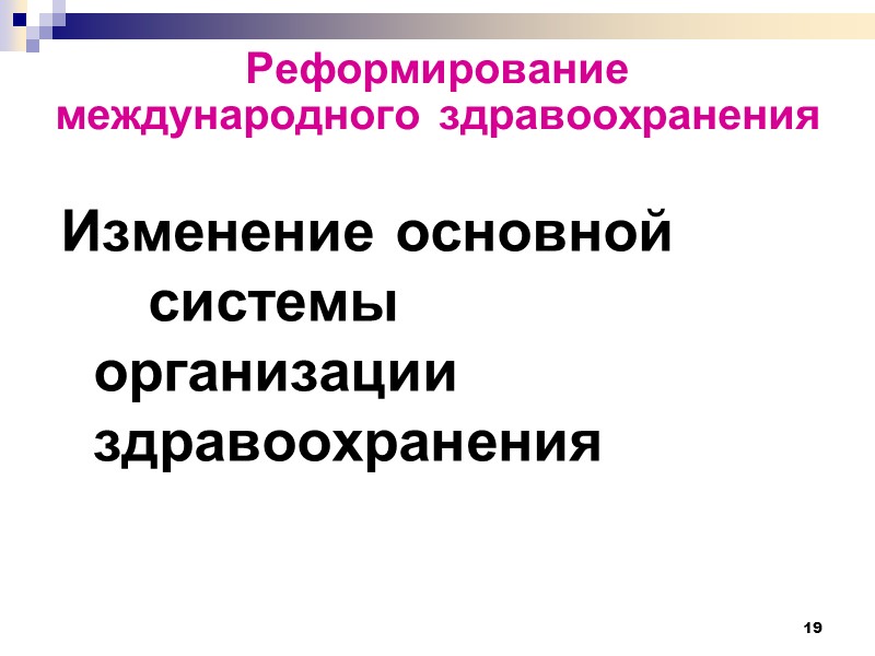 19 Реформирование международного здравоохранения  Изменение основной  системы организации здравоохранения